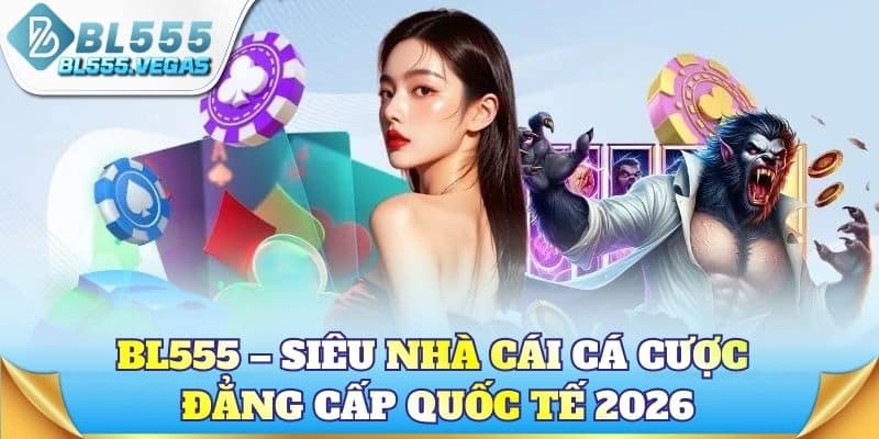 BL555 – Siêu nhà cái cá cược đẳng cấp quốc tế 2026