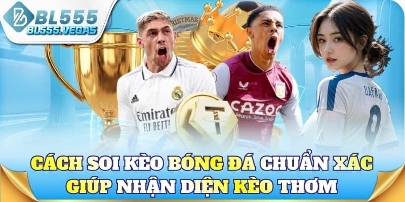 Cách soi kèo bóng đá chuẩn xác giúp nhận diện kèo thơm