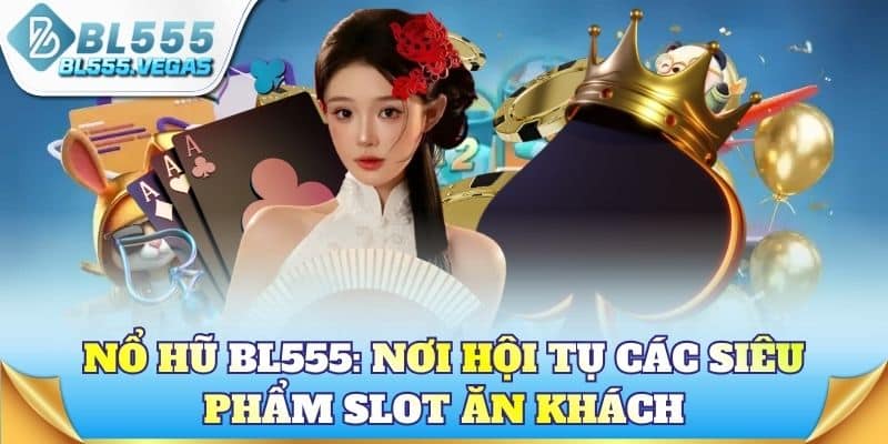 Nổ hũ BL555: Nơi hội tụ các siêu phẩm Slot ăn khách